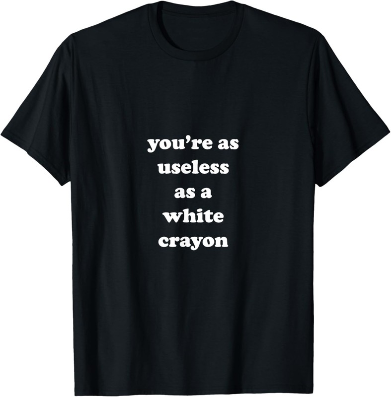 You’re as Useless as a White Crayon Funny Sarcastic Meme T-Shirt