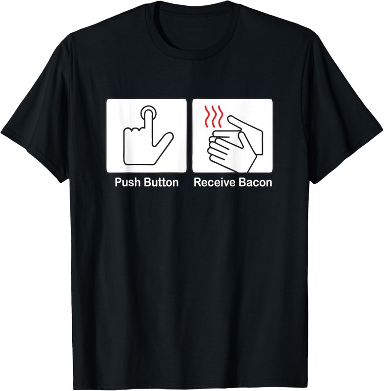 Push Button, Receive Bacon T-Shirt funny saying novelty cool T-Shirt