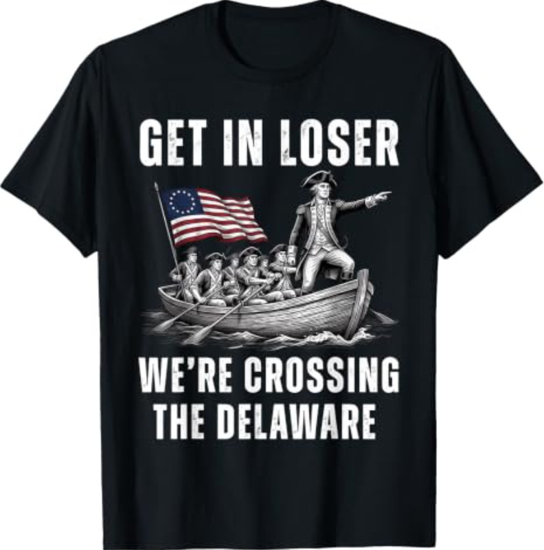 Get in Loser We’re Crossing the Delaware Funny 4th of July T-Shirt