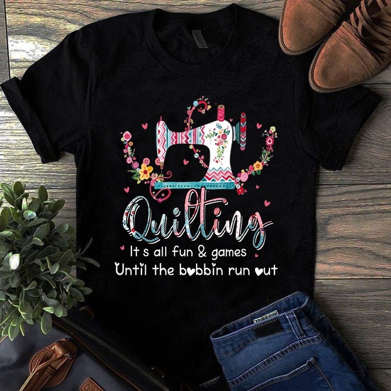 Quilting It’s All Fun and Games Until the Bobbin Run Out Sewing Quilting Tshirt